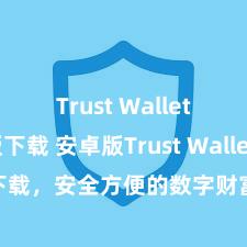 Trust Wallet网页版下载 安卓版Trust Wallet下载，安全方便的数字财富贬责器具!