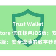 Trust Wallet App Store 信任钱包iOS版：安全浅薄的数字钞票处治器具