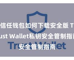 信任钱包如何下载安全版 Trust Wallet私钥安全管制指南